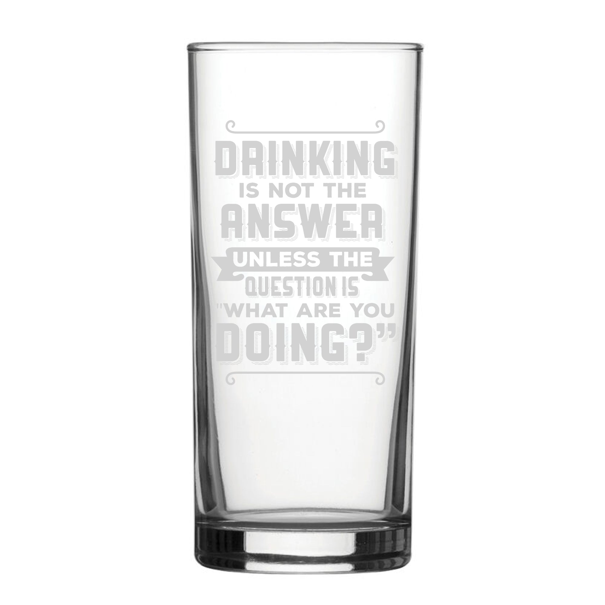 Drinking Is Not The Answer, Unless The Question Is What Are You Doing? - Engraved Novelty Hiball Glass