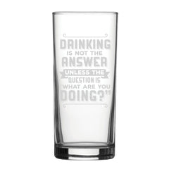 Drinking Is Not The Answer, Unless The Question Is What Are You Doing? - Engraved Novelty Hiball Glass