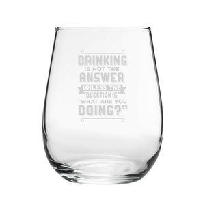 Drinking Is Not The Answer, Unless The Question Is What Are You Doing? - Engraved Novelty Stemless Wine Gin Tumbler