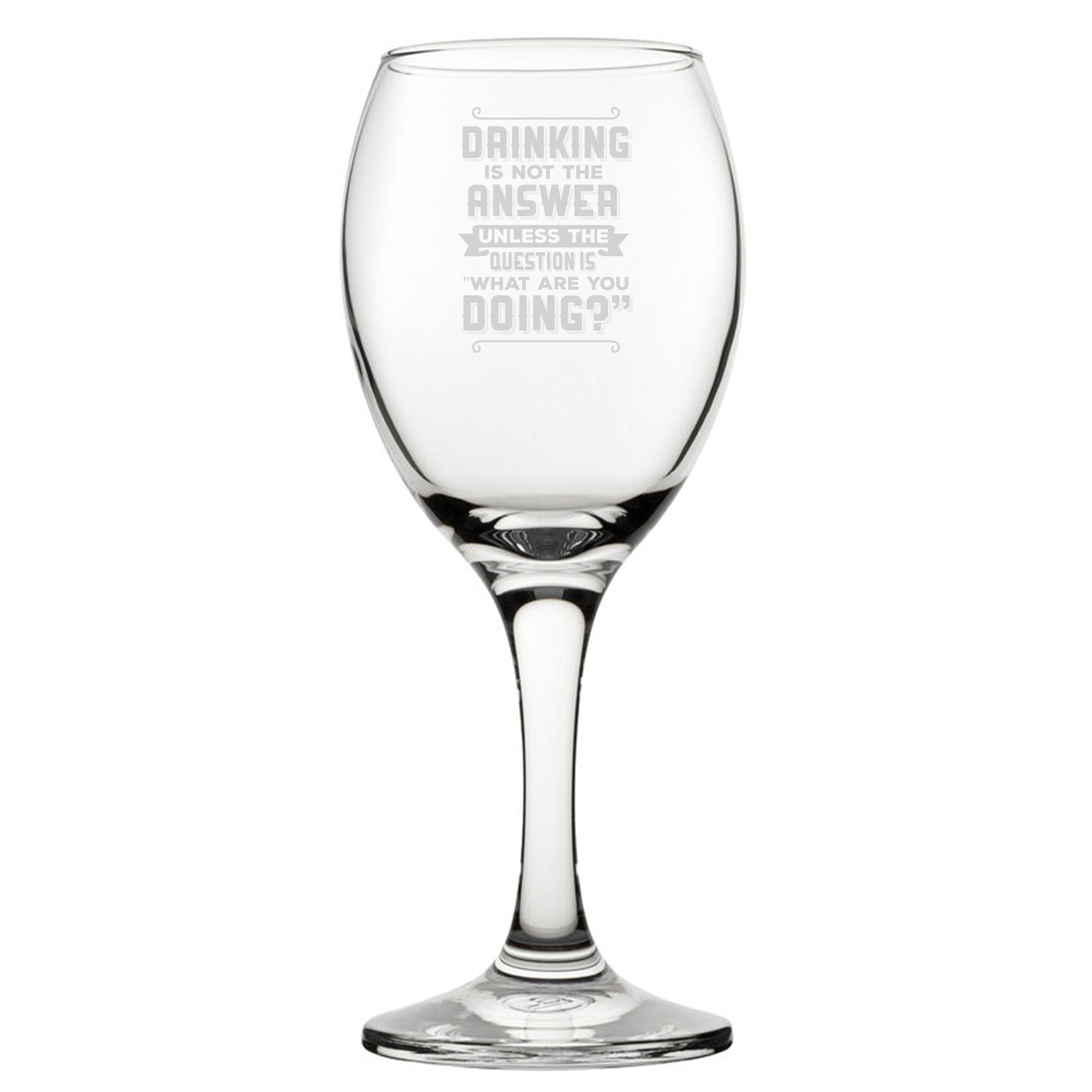 Drinking Is Not The Answer, Unless The Question Is What Are You Doing? - Engraved Novelty Wine Glass