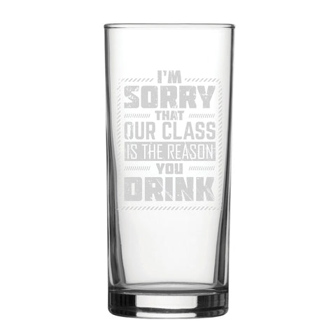 I'm Sorry Our Class Is The Reason You Drink - Engraved Novelty Hiball Glass