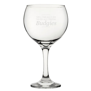 Yes, I Really Do Need All These Budgies - Engraved Novelty Gin Balloon Cocktail Glass